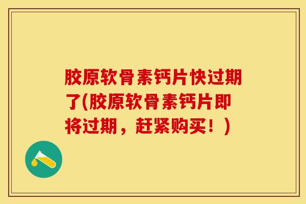胶原软骨素钙片快过期了(胶原软骨素钙片即将过期，赶紧购买！)