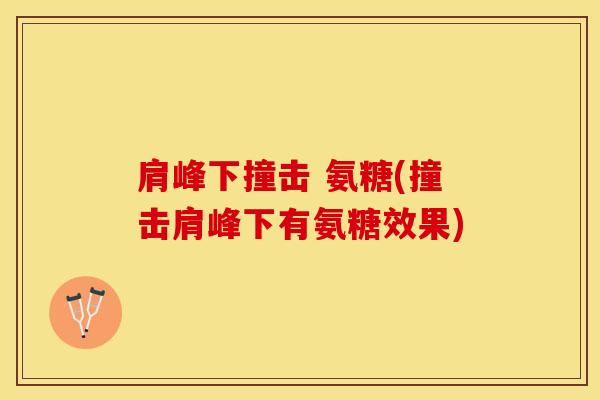 肩峰下撞击 氨糖(撞击肩峰下有氨糖效果)