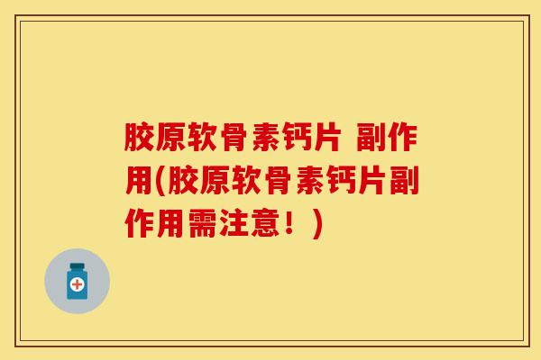 胶原软骨素钙片 副作用(胶原软骨素钙片副作用需注意!) 胶原软骨素钙片 副作用(胶原软骨素钙片副作用需注意!)