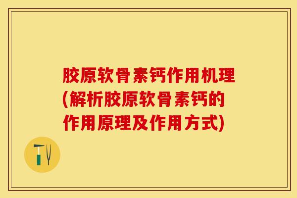胶原软骨素钙作用机理(解析胶原软骨素钙的作用原理及作用方式)