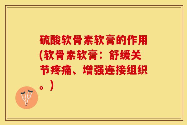 硫酸软骨素软膏的作用(软骨素软膏：舒缓关节疼痛、增强连接组织。)