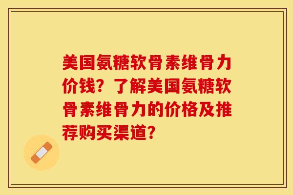美国氨糖软骨素维骨力价钱？了解美国氨糖软骨素维骨力的价格及推荐购买渠道？