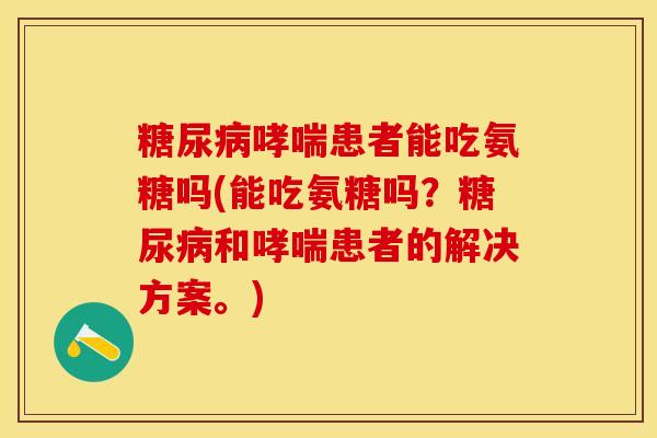 糖尿病哮喘患者能吃氨糖吗(能吃氨糖吗？糖尿病和哮喘患者的解决方案。)