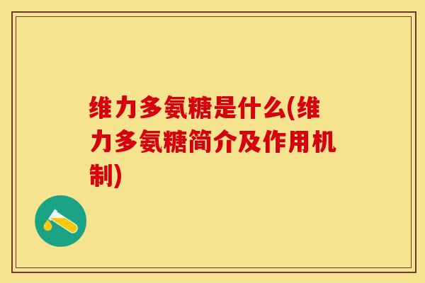 维力多氨糖是什么(维力多氨糖简介及作用机制)