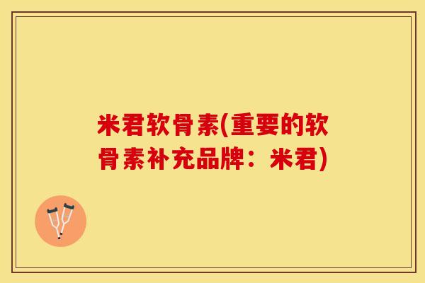 米君软骨素(重要的软骨素补充品牌：米君)