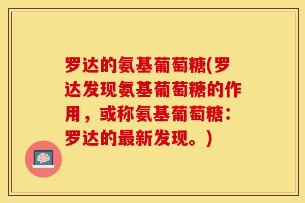 罗达的氨基葡萄糖(罗达发现氨基葡萄糖的作用，或称氨基葡萄糖：罗达的最新发现。)