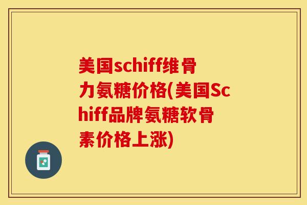 美国schiff维骨力氨糖价格(美国Schiff品牌氨糖软骨素价格上涨)