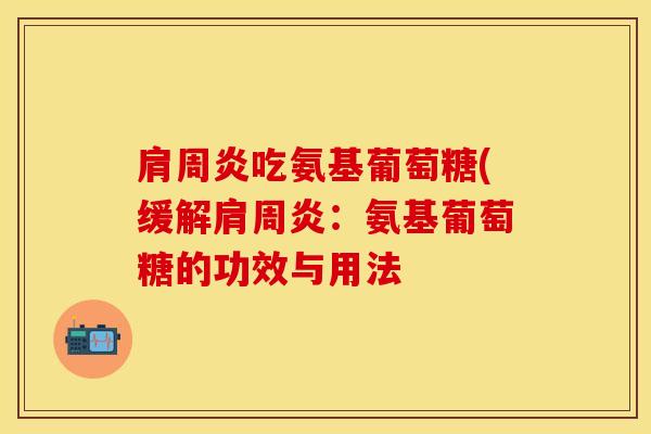 肩周炎吃氨基葡萄糖(缓解肩周炎：氨基葡萄糖的功效与用法