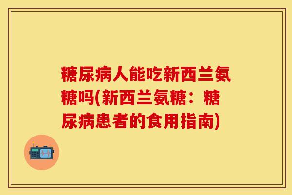 糖尿病人能吃新西兰氨糖吗(新西兰氨糖：糖尿病患者的食用指南)