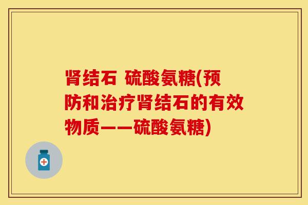 肾结石 硫酸氨糖(预防和治疗肾结石的有效物质——硫酸氨糖)
