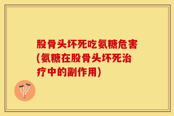 股骨头坏死吃氨糖危害(氨糖在股骨头坏死治疗中的副作用)