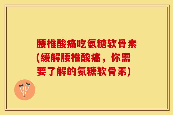 腰椎酸痛吃氨糖软骨素(缓解腰椎酸痛，你需要了解的氨糖软骨素)