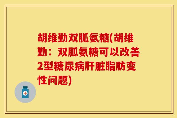 胡维勤双胍氨糖(胡维勤：双胍氨糖可以改善2型糖尿病肝脏脂肪变性问题)