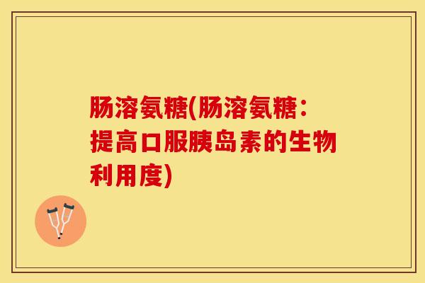 肠溶氨糖(肠溶氨糖:提高口服的生物利用度) 肠溶氨糖(肠溶氨糖:提高口服的生物利用度)