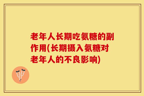老年人长期吃氨糖的副作用(长期摄入氨糖对老年人的不良影响)