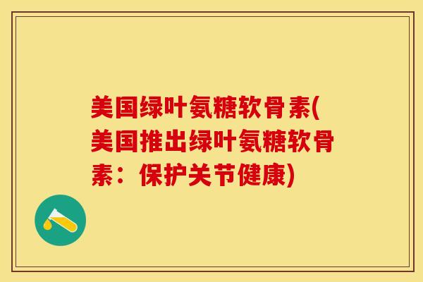 美国绿叶氨糖软骨素(美国推出绿叶氨糖软骨素：保护关节健康)
