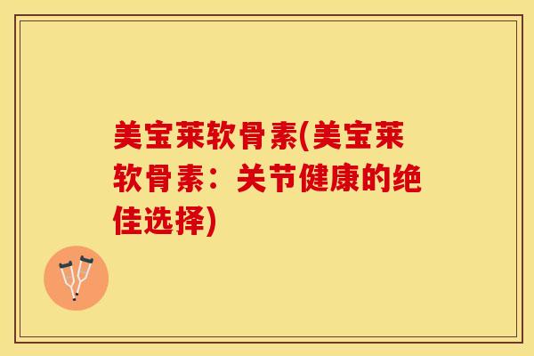 美宝莱软骨素(美宝莱软骨素:关节健康的绝佳选择) 美宝莱软骨素(美宝莱软骨素:关节健康的绝佳选择)