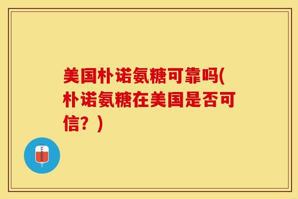 美国朴诺氨糖可靠吗(朴诺氨糖在美国是否可信？)