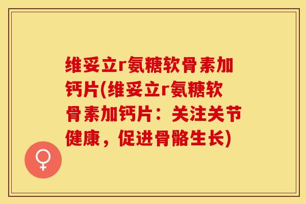 维妥立r氨糖软骨素加钙片(维妥立r氨糖软骨素加钙片：关注关节健康，促进骨骼生长)