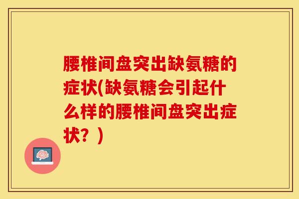 腰椎间盘突出缺氨糖的症状(缺氨糖会引起什么样的腰椎间盘突出症状？)