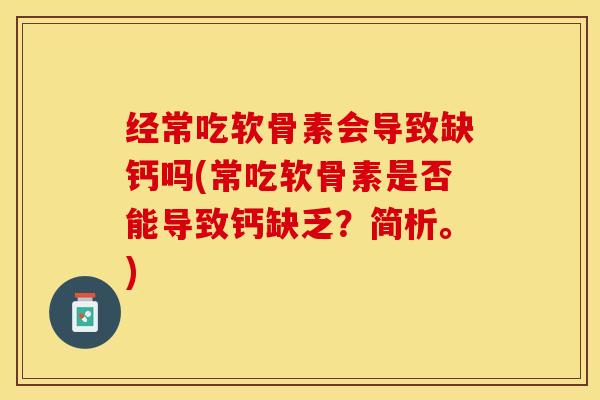经常吃软骨素会导致缺钙吗(常吃软骨素是否能导致钙缺乏?简析。) 经常吃软骨素会导致缺钙吗(常吃软骨素是否能导致钙缺乏?简析。)