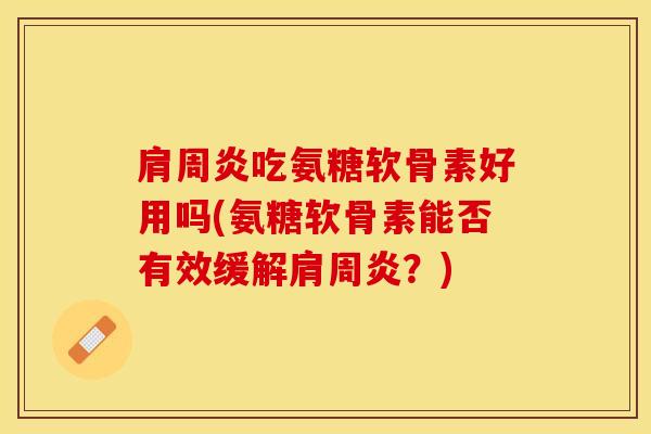 肩周炎吃氨糖软骨素好用吗(氨糖软骨素能否有效缓解肩周炎？)