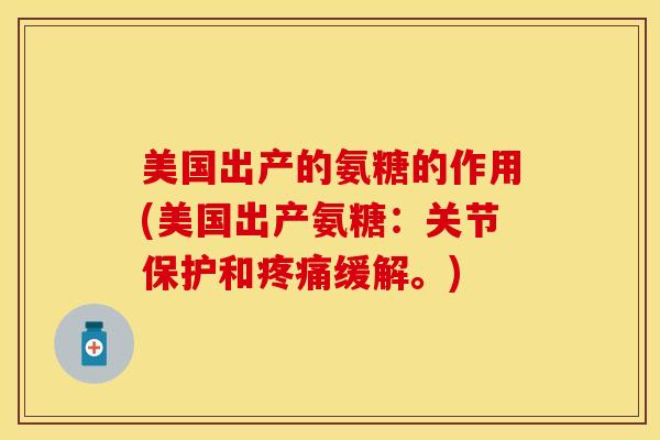 美国出产的氨糖的作用(美国出产氨糖：关节保护和缓解。)