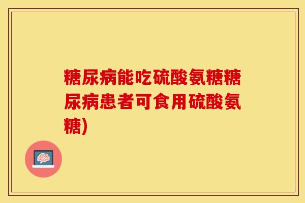 能吃硫酸氨糖患者可食用硫酸氨糖)