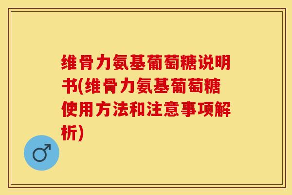 维骨力氨基葡萄糖说明书(维骨力氨基葡萄糖使用方法和注意事项解析)