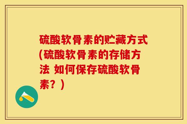 硫酸软骨素的贮藏方式(硫酸软骨素的存储方法 如何保存硫酸软骨素？)