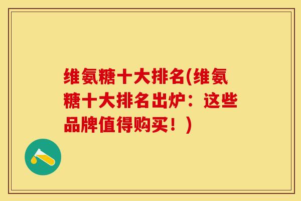 维氨糖十大排名(维氨糖十大排名出炉：这些品牌值得购买！)