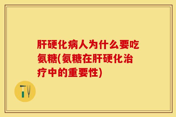 肝硬化病人为什么要吃氨糖(氨糖在肝硬化治疗中的重要性)