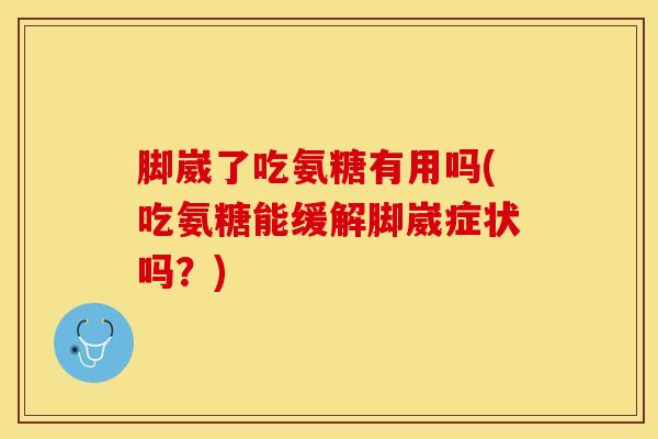 脚崴了吃氨糖有用吗(吃氨糖能缓解脚崴症状吗？)