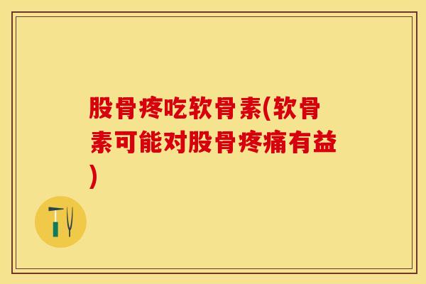 股骨疼吃软骨素(软骨素可能对股骨疼痛有益)