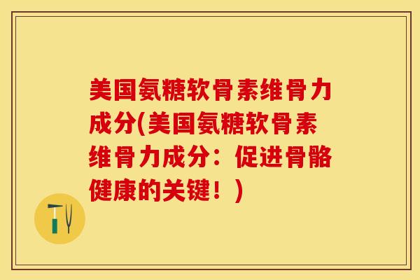 美国氨糖软骨素维骨力成分(美国氨糖软骨素维骨力成分：促进骨骼健康的关键！)