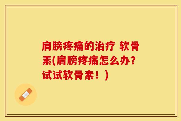 肩膀疼痛的治疗 软骨素(肩膀疼痛怎么办？试试软骨素！)