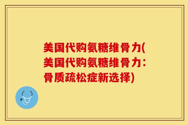 美国代购氨糖维骨力(美国代购氨糖维骨力:症新选择) 美国代购氨糖维骨力(美国代购氨糖维骨力:症新选择)