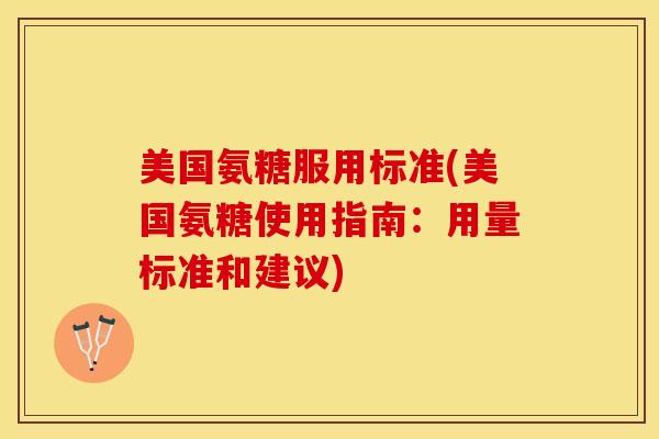 美国氨糖服用标准(美国氨糖使用指南：用量标准和建议)