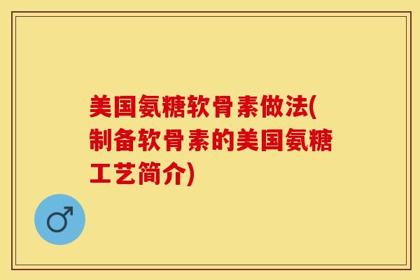 美国氨糖软骨素做法(制备软骨素的美国氨糖工艺简介)