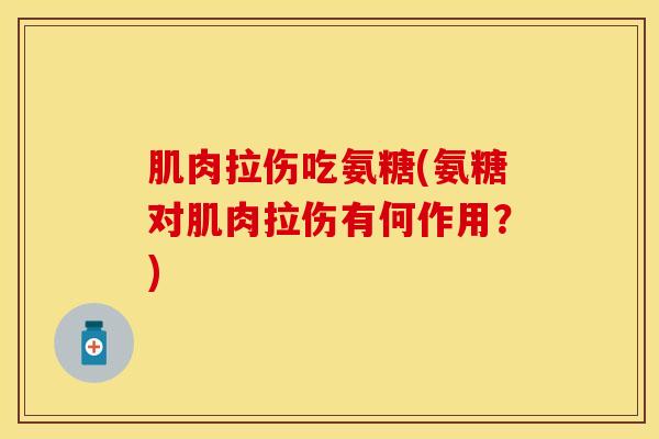 肌肉拉伤吃氨糖(氨糖对肌肉拉伤有何作用？)
