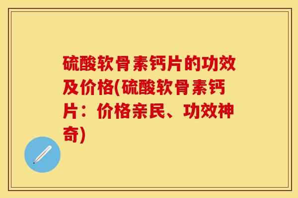 硫酸软骨素钙片的功效及价格(硫酸软骨素钙片：价格亲民、功效神奇)