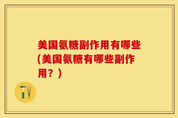 美国氨糖副作用有哪些(美国氨糖有哪些副作用？)