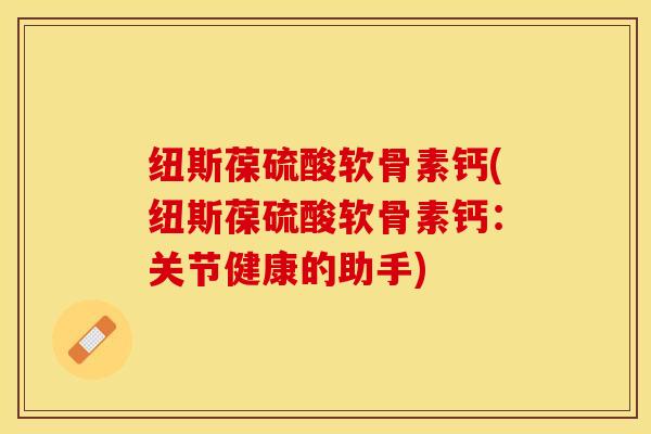 纽斯葆硫酸软骨素钙(纽斯葆硫酸软骨素钙：关节健康的助手)