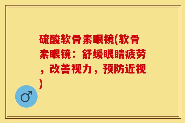 硫酸软骨素眼镜(软骨素眼镜：舒缓眼睛疲劳，改善视力，预防近视)