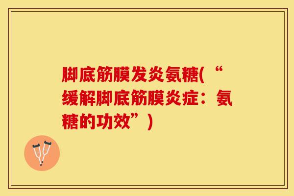 脚底筋膜发炎氨糖(“缓解脚底筋膜炎症：氨糖的功效”)