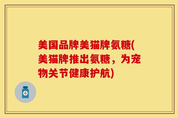 美国品牌美猫牌氨糖(美猫牌推出氨糖，为宠物关节健康护航)
