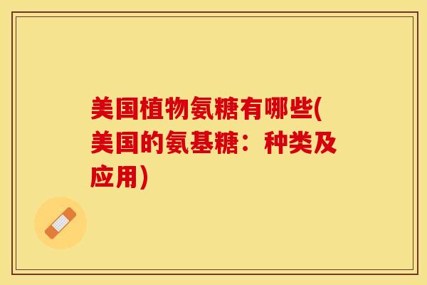美国植物氨糖有哪些(美国的氨基糖：种类及应用)