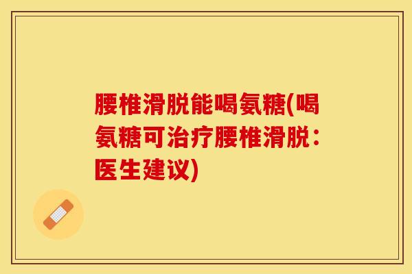 腰椎滑脱能喝氨糖(喝氨糖可治疗腰椎滑脱：医生建议)