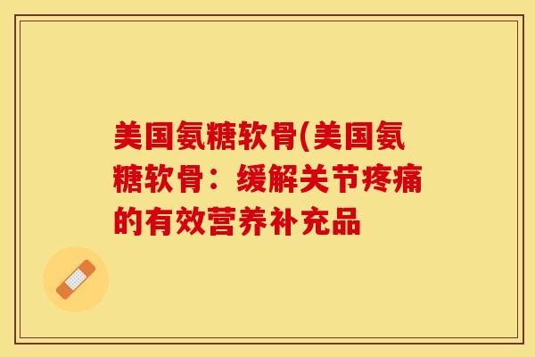 美国氨糖软骨(美国氨糖软骨:缓解关节的有效营养补充品 美国氨糖软骨(美国氨糖软骨:缓解关节的有效营养补充品