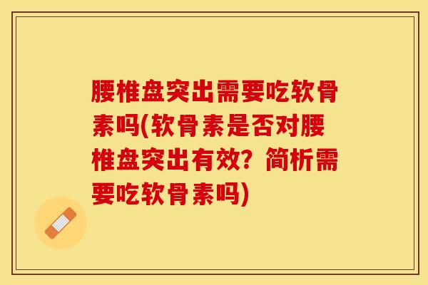 腰椎盘突出需要吃软骨素吗(软骨素是否对腰椎盘突出有效?简析需要吃软骨素吗) 腰椎盘突出需要吃软骨素吗(软骨素是否对腰椎盘突出有效?简析需要吃软骨素吗)